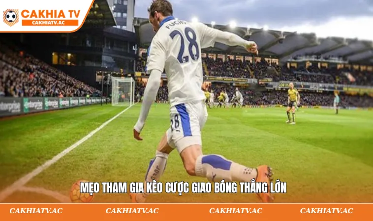 Mẹo tham gia kèo cược giao bóng thắng lớn